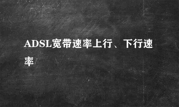 ADSL宽带速率上行、下行速率