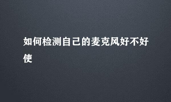 如何检测自己的麦克风好不好使