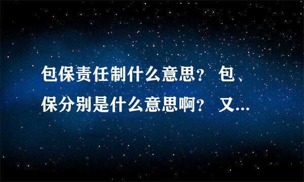 包保责任制什么意思？ 包、保分别是什么意思啊？ 又是伟大的C-p-C创造的词汇吧