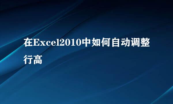 在Excel2010中如何自动调整行高