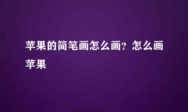 苹果的简笔画怎么画？怎么画苹果