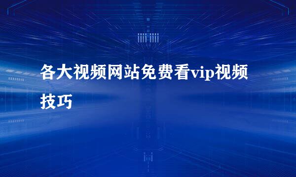 各大视频网站免费看vip视频技巧
