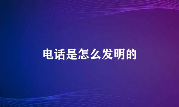 电话是怎么发明的