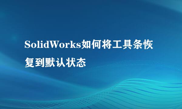 SolidWorks如何将工具条恢复到默认状态