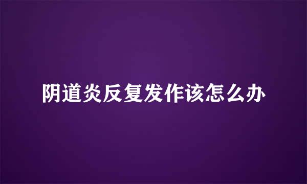 阴道炎反复发作该怎么办