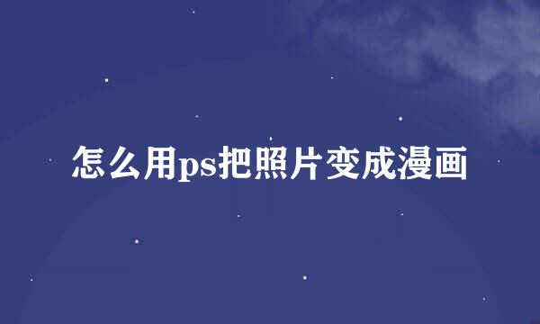 怎么用ps把照片变成漫画