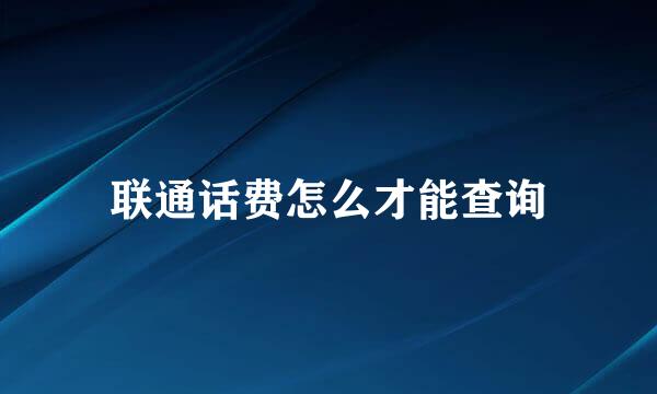 联通话费怎么才能查询