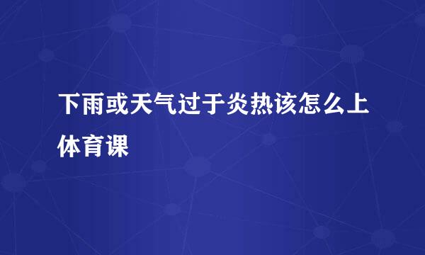下雨或天气过于炎热该怎么上体育课