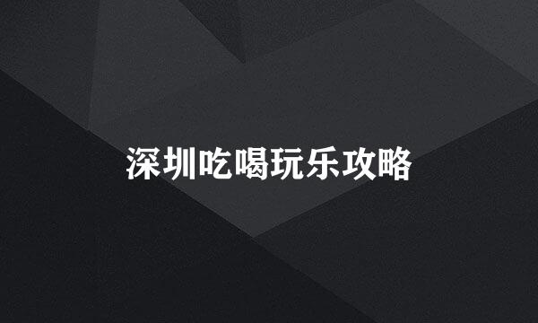 深圳吃喝玩乐攻略