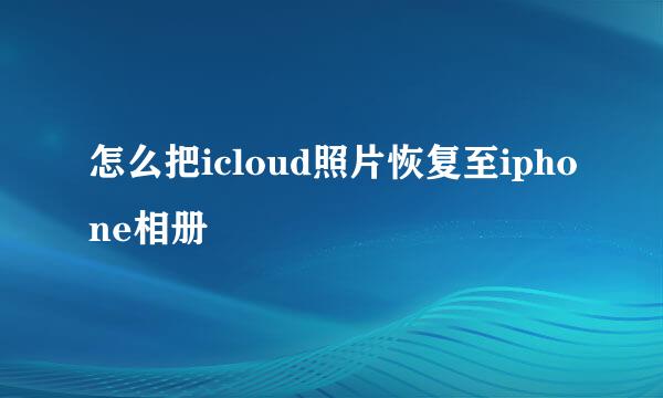 怎么把icloud照片恢复至iphone相册