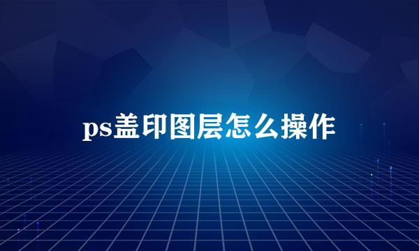 ps盖印图层怎么操作