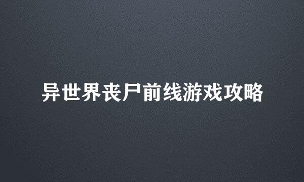 异世界丧尸前线游戏攻略