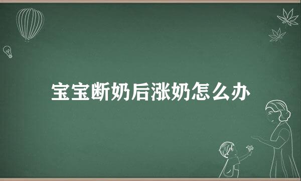 宝宝断奶后涨奶怎么办