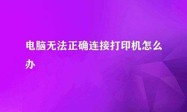 电脑无法正确连接打印机怎么办