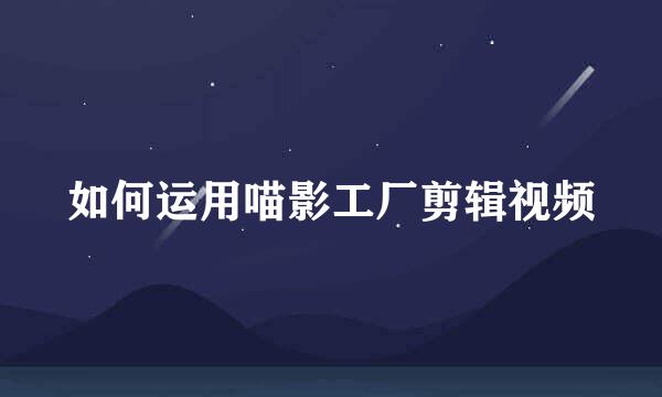 如何运用喵影工厂剪辑视频