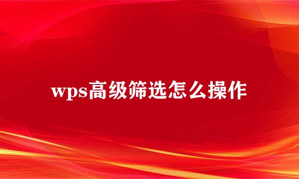 wps高级筛选怎么操作