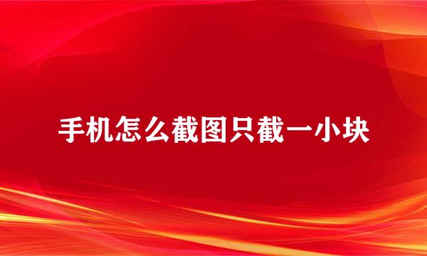 手机怎么截图只截一小块