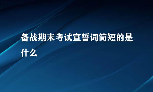 备战期末考试宣誓词简短的是什么