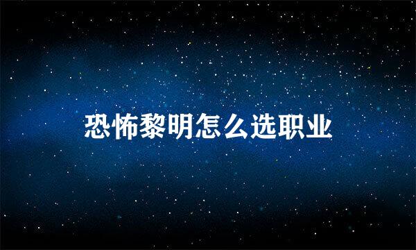 恐怖黎明怎么选职业