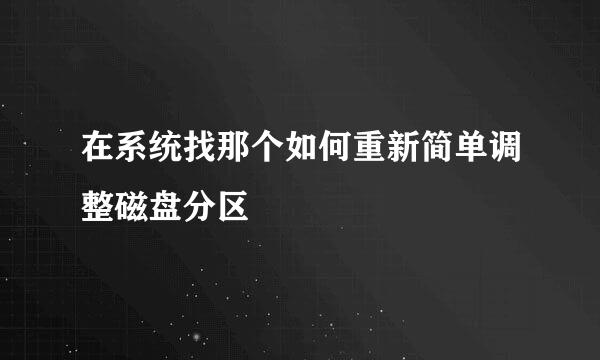 在系统找那个如何重新简单调整磁盘分区