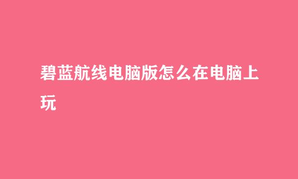 碧蓝航线电脑版怎么在电脑上玩