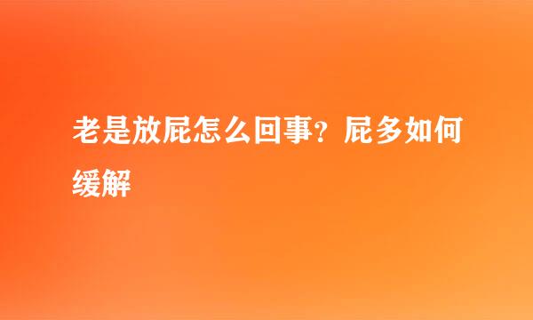 老是放屁怎么回事？屁多如何缓解