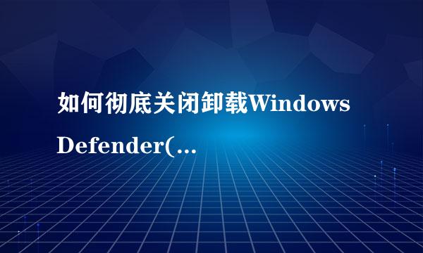 如何彻底关闭卸载Windows Defender(组策略)