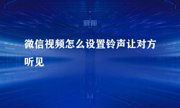 微信视频怎么设置铃声让对方听见
