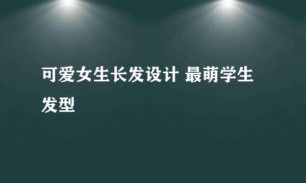 可爱女生长发设计 最萌学生发型