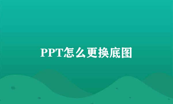 PPT怎么更换底图