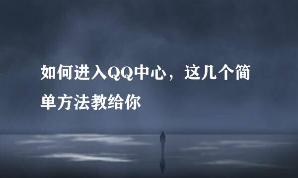 如何进入QQ中心，这几个简单方法教给你