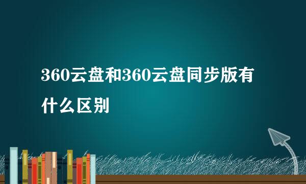 360云盘和360云盘同步版有什么区别