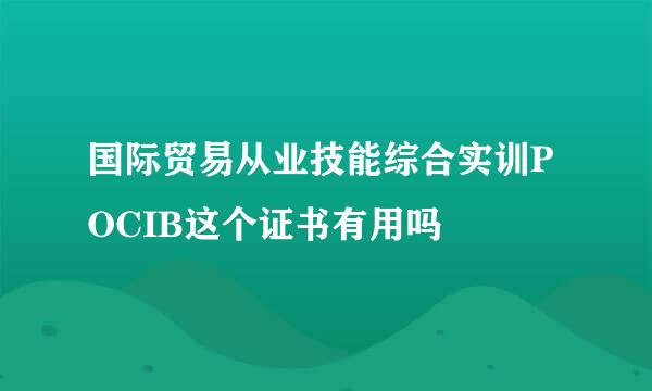 国际贸易从业技能综合实训POCIB这个证书有用吗