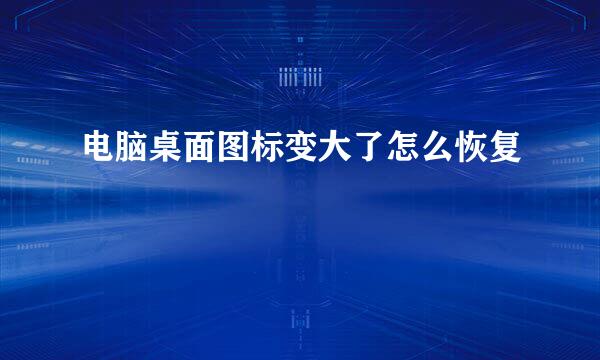 电脑桌面图标变大了怎么恢复
