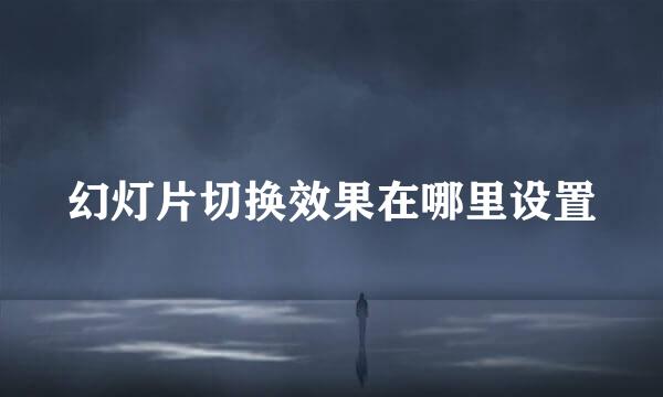 幻灯片切换效果在哪里设置