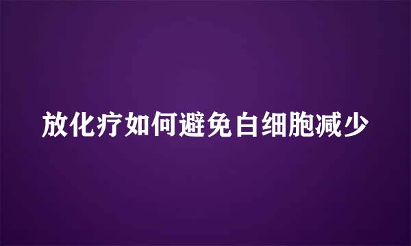 放化疗如何避免白细胞减少