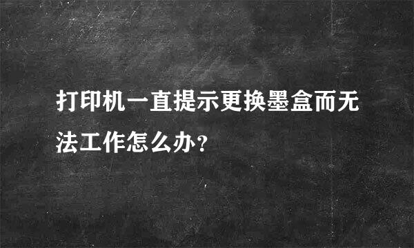 打印机一直提示更换墨盒而无法工作怎么办？