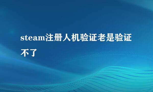 steam注册人机验证老是验证不了