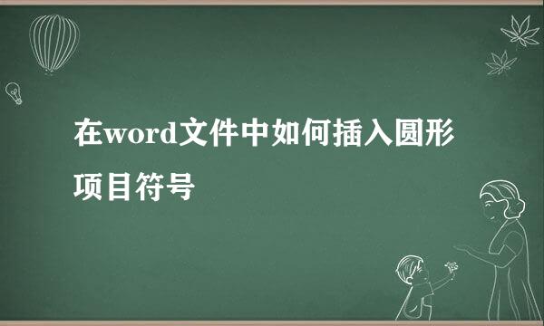 在word文件中如何插入圆形项目符号