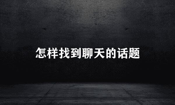 怎样找到聊天的话题
