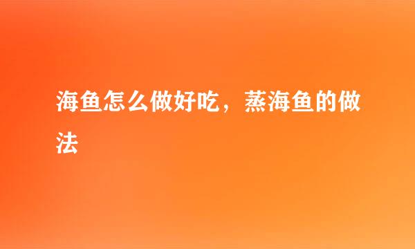 海鱼怎么做好吃，蒸海鱼的做法