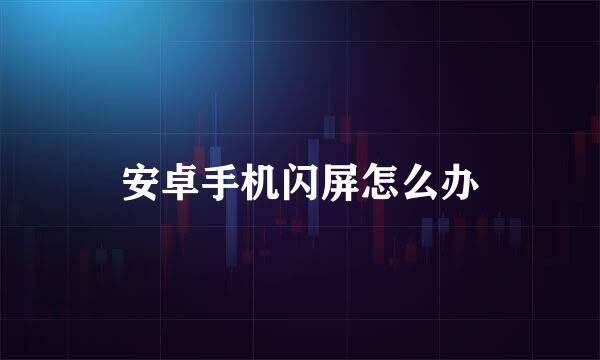 安卓手机闪屏怎么办