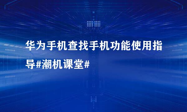华为手机查找手机功能使用指导#潮机课堂#