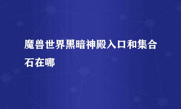 魔兽世界黑暗神殿入口和集合石在哪