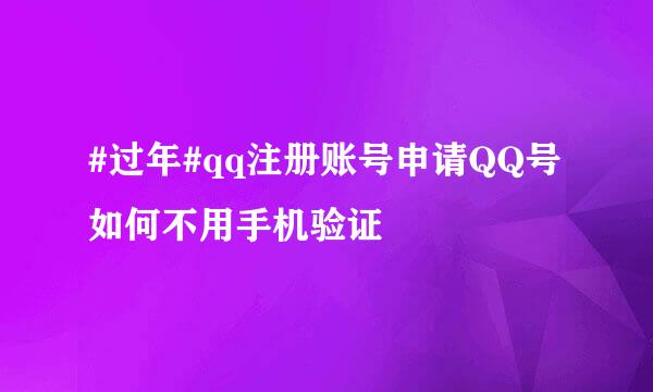 #过年#qq注册账号申请QQ号如何不用手机验证