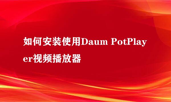 如何安装使用Daum PotPlayer视频播放器