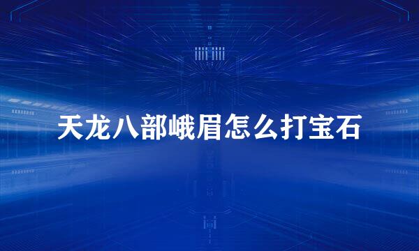 天龙八部峨眉怎么打宝石