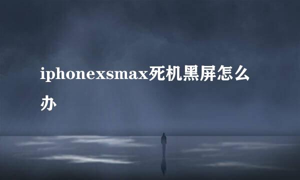 iphonexsmax死机黑屏怎么办