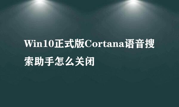 Win10正式版Cortana语音搜索助手怎么关闭