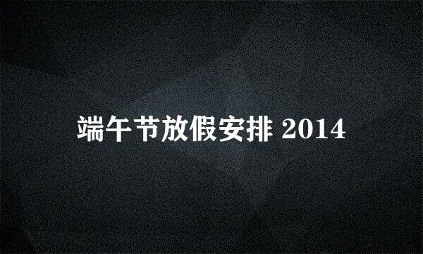 端午节放假安排 2014